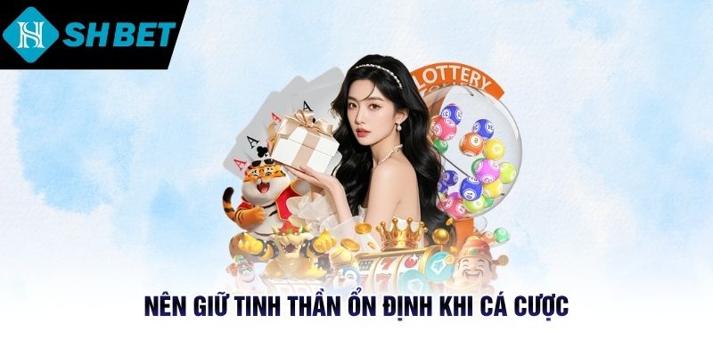 Nên giữ tinh thần ổn định khi cá cược