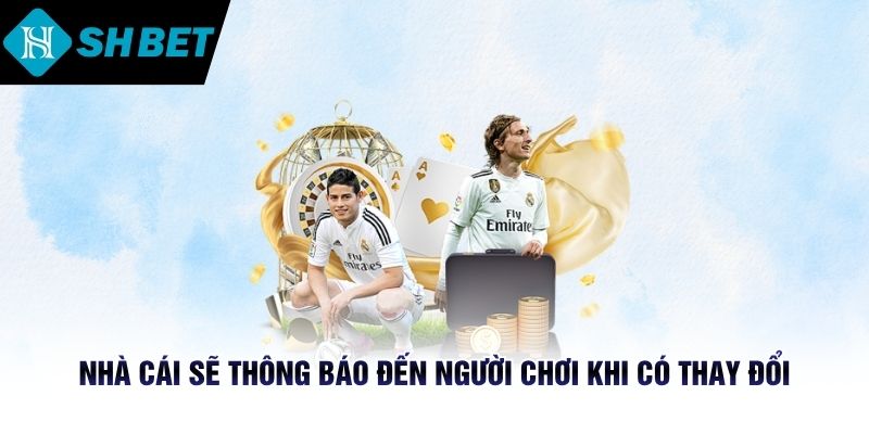 Nhà cái sẽ thông báo đến người chơi khi có thay đổi